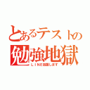 とあるテストの勉強地獄（ＬＩＮＥ放置します）