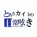 とあるカイトの日常呟き（エブリデイマダー）