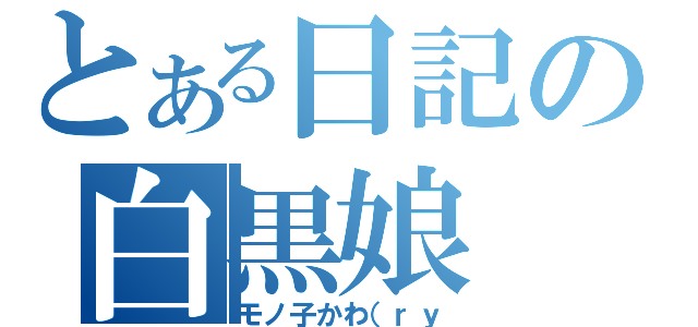 とある日記の白黒娘（モノ子かわ（ｒｙ）