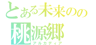 とある未来のの桃源郷（アルカディア）