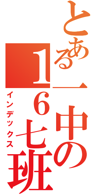 とある一中の１６七班（インデックス）