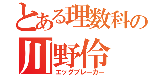 とある理数科の川野伶（エッグブレーカー）