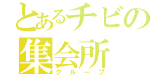 とあるチビの集会所（グループ）