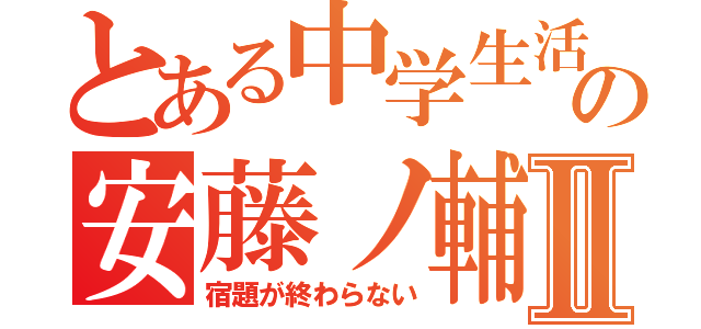 とある中学生活の安藤ノ輔Ⅱ（宿題が終わらない）