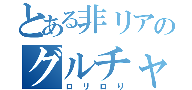 とある非リアのグルチャ痛（ロリロり）