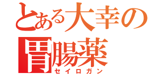 とある大幸の胃腸薬（セイロガン）