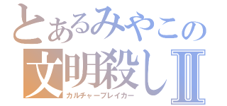 とあるみやこの文明殺しⅡ（カルチャーブレイカー）