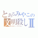 とあるみやこの文明殺しⅡ（カルチャーブレイカー）