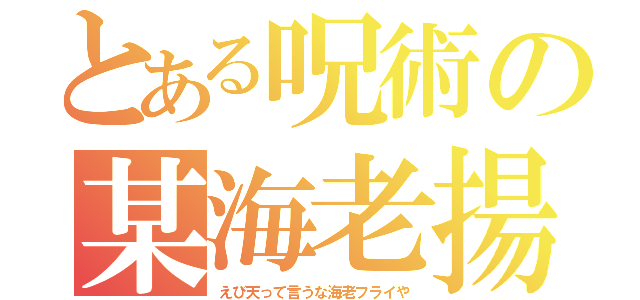 とある呪術の某海老揚（えび天って言うな海老フライや）