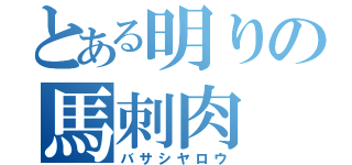 とある明りの馬刺肉（バサシヤロウ）