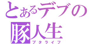 とあるデブの豚人生（ブタライフ）