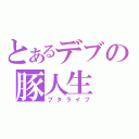 とあるデブの豚人生（ブタライフ）