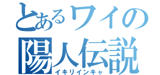 とあるワイの陽人伝説（イキリインキャ）