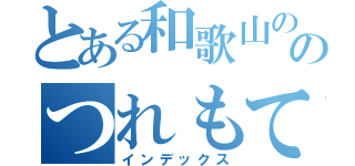 とある和歌山ののつれもていこら（インデックス）