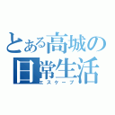 とある高城の日常生活（エスケープ）