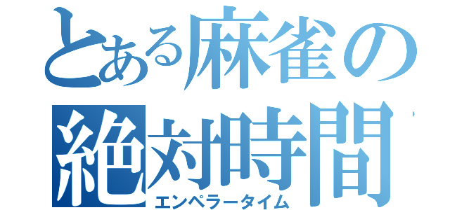 とある麻雀の絶対時間（エンペラータイム）