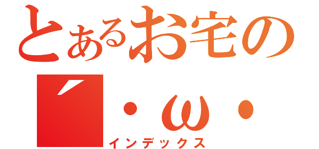 とあるお宅の´・ω・｀（インデックス）