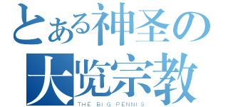 とある神圣の大览宗教（ＴＨＥ ＢＩＧ ＰＥＮＮＩＳ）