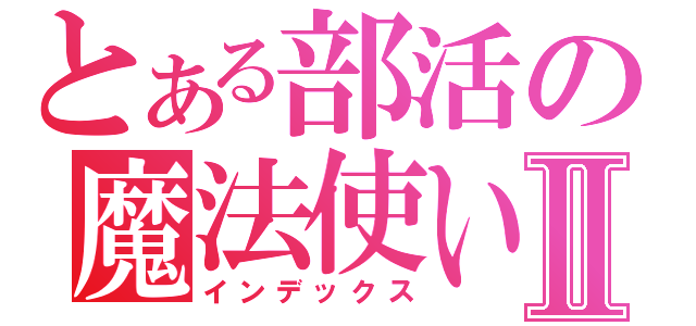 とある部活の魔法使いⅡ（インデックス）