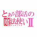 とある部活の魔法使いⅡ（インデックス）