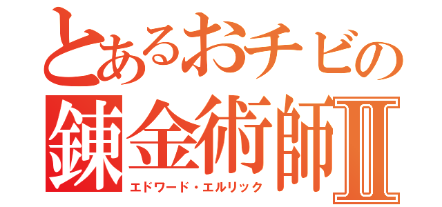 とあるおチビの錬金術師Ⅱ（エドワード・エルリック）