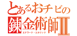 とあるおチビの錬金術師Ⅱ（エドワード・エルリック）