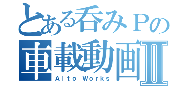 とある呑みＰの車載動画Ⅱ（Ａｌｔｏ Ｗｏｒｋｓ）