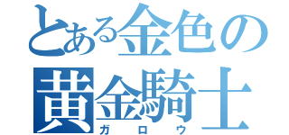 とある金色の黄金騎士（ガロウ）