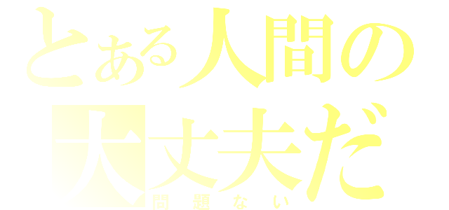 とある人間の大丈夫だ（問題ない）