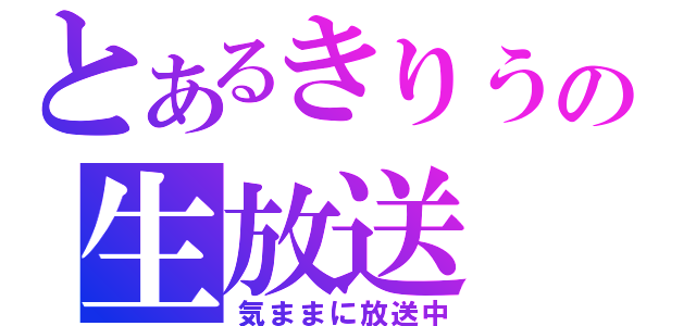 とあるきりうの生放送（気ままに放送中）