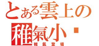 とある雲上の稚氣小翎（稚氣登場）