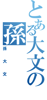 とある大文の孫（孫大文）