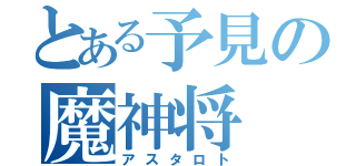 とある予見の魔神将（アスタロト）