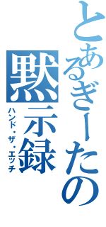 とあるぎーたの黙示録（ハンド・ザ・エッチ）