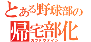 とある野球部の帰宅部化（カツドウテイシ）