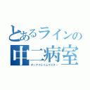 とあるラインの中二病室（ダークフレイムマスター）