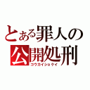 とある罪人の公開処刑（コウカイショケイ）