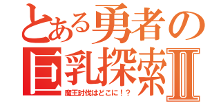 とある勇者の巨乳探索Ⅱ（魔王討伐はどこに！？）