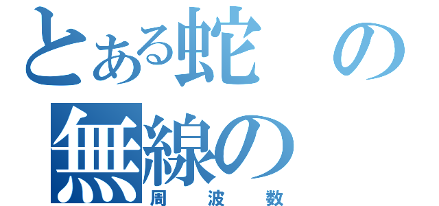 とある蛇の無線の（周波数）