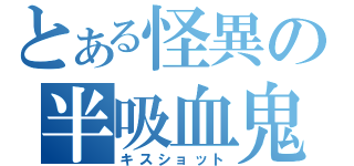 とある怪異の半吸血鬼（キスショット）