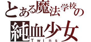 とある魔法学校の純血少女（Ｔｗｉｎｓ）