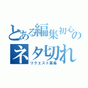 とある編集初心者のネタ切れ（リクエスト募集）