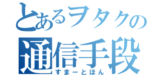 とあるヲタクの通信手段（すまーとほん）