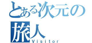 とある次元の旅人（Ｖｉｓｉｔｏｒ）