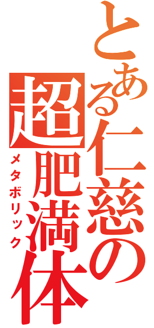 とある仁慈の超肥満体（メタボリック）