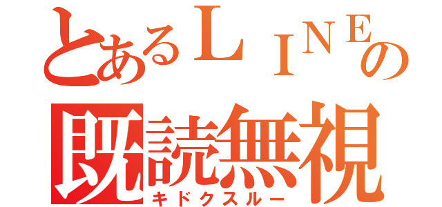 とあるＬＩＮＥの既読無視（キドクスルー）