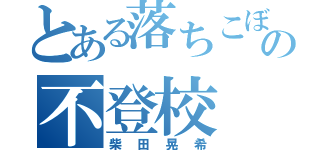 とある落ちこぼれの不登校（柴田晃希）