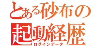 とある砂布の起動経歴（ログインデータ）