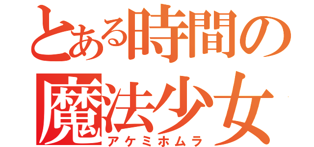 とある時間の魔法少女（アケミホムラ）