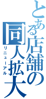 とある店舗の同人拡大（リニューアル）